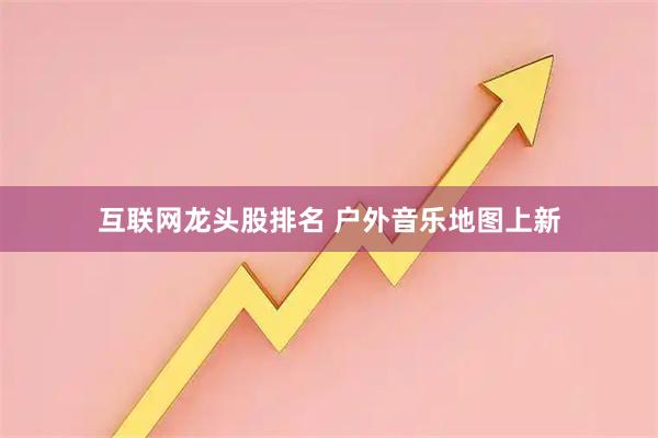 互联网龙头股排名 户外音乐地图上新