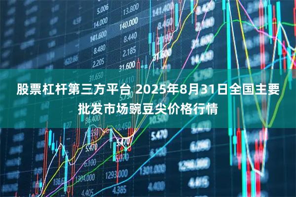 股票杠杆第三方平台 2025年8月31日全国主要批发市场豌豆尖价格行情