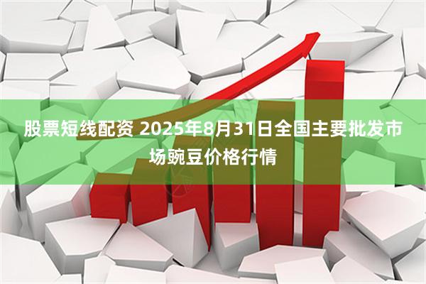 股票短线配资 2025年8月31日全国主要批发市场豌豆价格行情