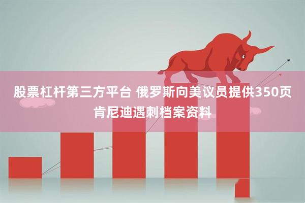 股票杠杆第三方平台 俄罗斯向美议员提供350页肯尼迪遇刺档案资料