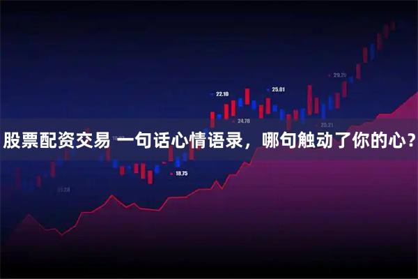 股票配资交易 一句话心情语录，哪句触动了你的心？